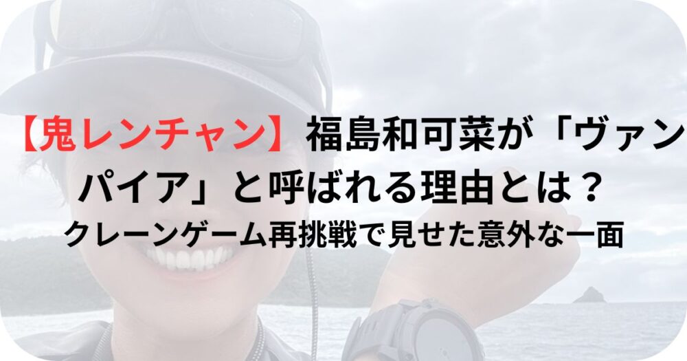 【鬼レンチャン】福島和可菜が“ヴァンパイア”と呼ばれる理由とは？クレーンゲーム再挑戦で見せた意外な一面！