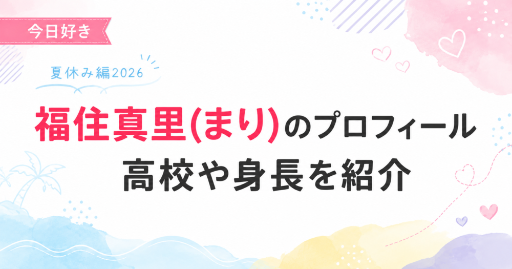 今日好き夏休み編2026の福住真里(まり)プロフィール記事のアイキャッチ