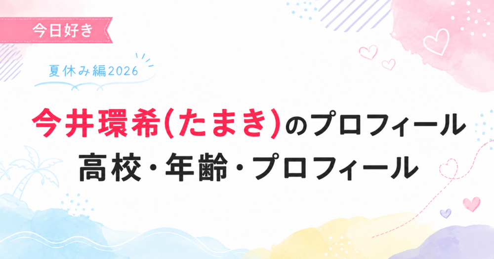 今日好き夏休み編2026の今井環希(たまき)プロフィール記事のアイキャッチ