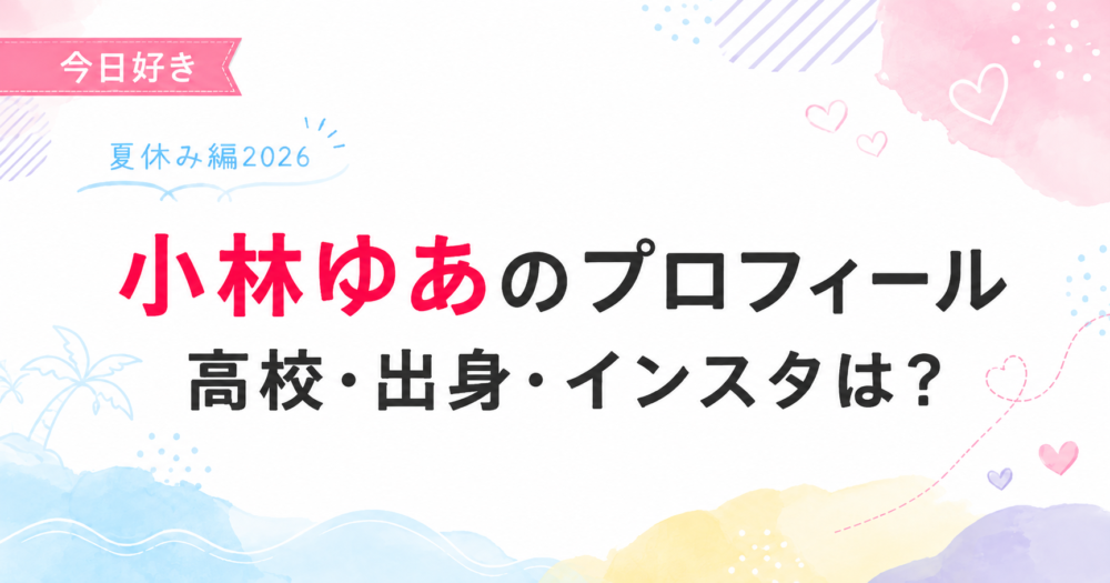 今日好き夏休み編2026の小林ゆあ(ゆあ)プロフィール記事のアイキャッチ
