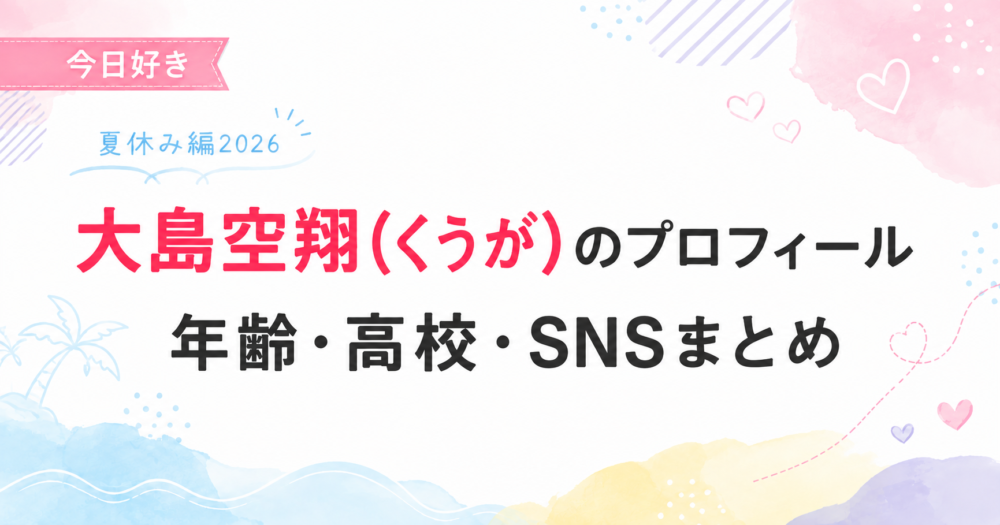 今日好き夏休み編2026の大島空凱(くうが)プロフィール記事のアイキャッチ