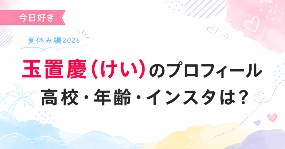 今日好き夏休み編2026の玉置慶(けい)プロフィール記事のアイキャッチ